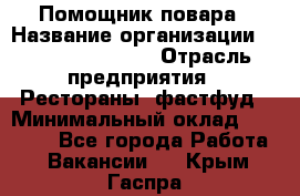 Помощник повара › Название организации ­ Fusion Service › Отрасль предприятия ­ Рестораны, фастфуд › Минимальный оклад ­ 14 000 - Все города Работа » Вакансии   . Крым,Гаспра